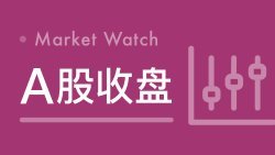 收盘丨沪指涨0.22%，国防军工板块表现活跃