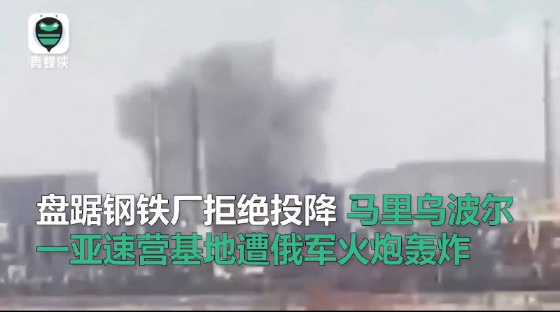 盘踞钢铁厂拒绝投降，马里乌波尔一亚速营基地遭俄军火炮轰炸